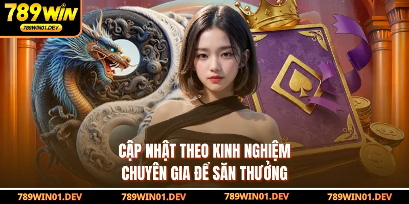 Cập nhật theo kinh nghiệm chuyên gia để săn thưởng